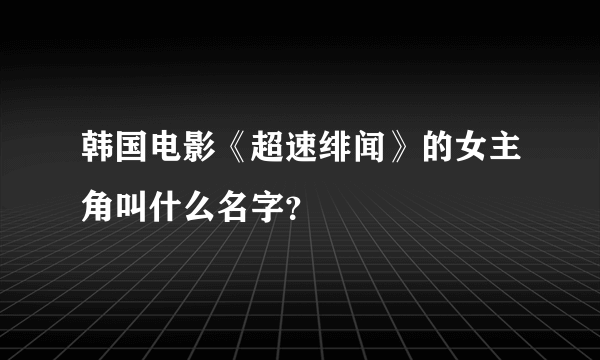 韩国电影《超速绯闻》的女主角叫什么名字？