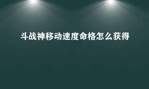 斗战神移动速度命格怎么获得