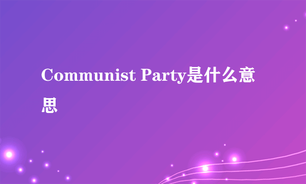 Communist Party是什么意思