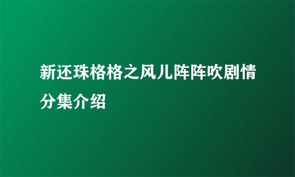 新还珠格格之风儿阵阵吹剧情分集介绍