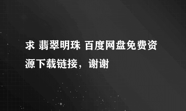 求 翡翠明珠 百度网盘免费资源下载链接，谢谢