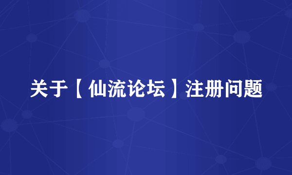 关于【仙流论坛】注册问题