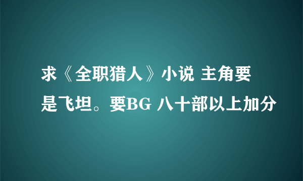 求《全职猎人》小说 主角要是飞坦。要BG 八十部以上加分