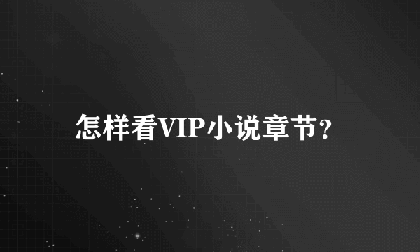 怎样看VIP小说章节？