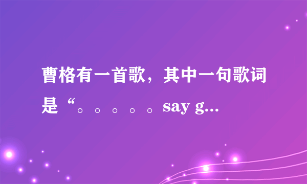 曹格有一首歌，其中一句歌词是“。。。。。say goodbye”求歌名