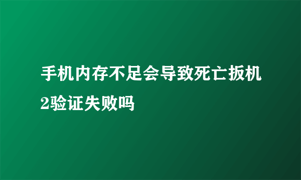 手机内存不足会导致死亡扳机2验证失败吗