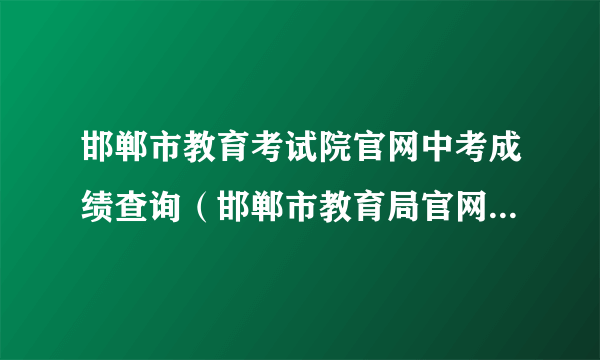 邯郸市教育考试院官网中考成绩查询（邯郸市教育局官网登录中考成绩查询）