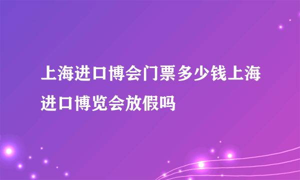 上海进口博会门票多少钱上海进口博览会放假吗