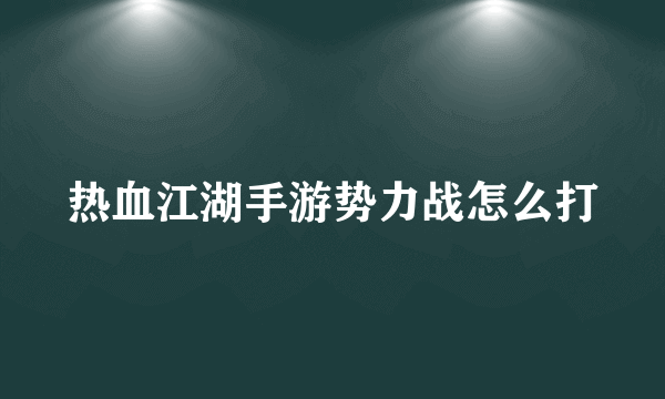 热血江湖手游势力战怎么打