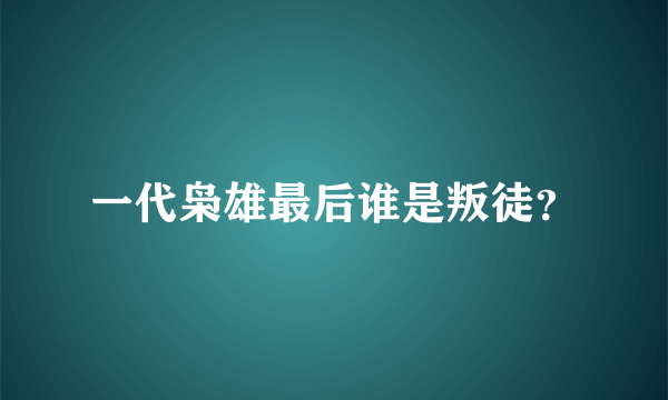 一代枭雄最后谁是叛徒？