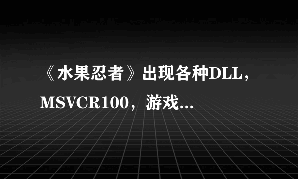 《水果忍者》出现各种DLL，MSVCR100，游戏没声音各种解决方案