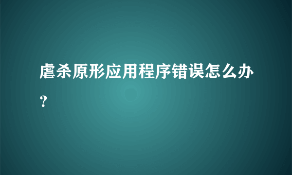 虐杀原形应用程序错误怎么办？