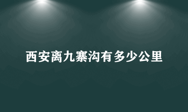 西安离九寨沟有多少公里