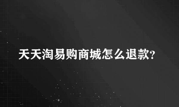 天天淘易购商城怎么退款？