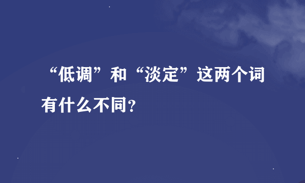 “低调”和“淡定”这两个词有什么不同？