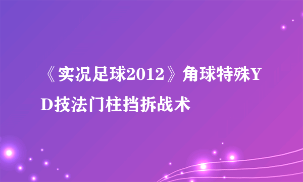 《实况足球2012》角球特殊YD技法门柱挡拆战术