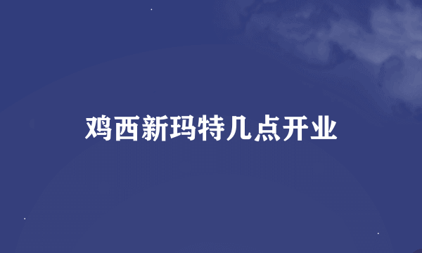 鸡西新玛特几点开业