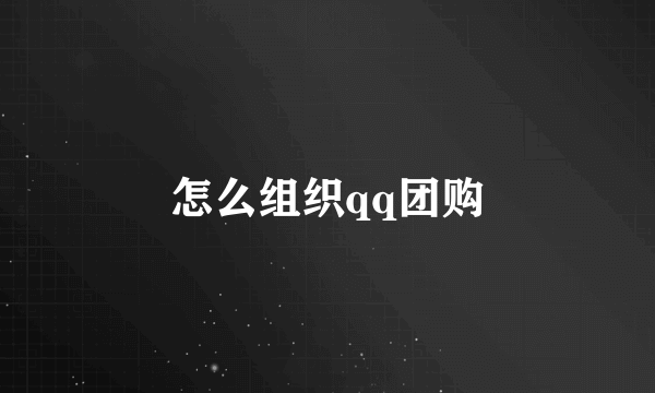 怎么组织qq团购