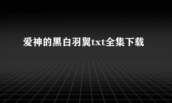 爱神的黑白羽翼txt全集下载