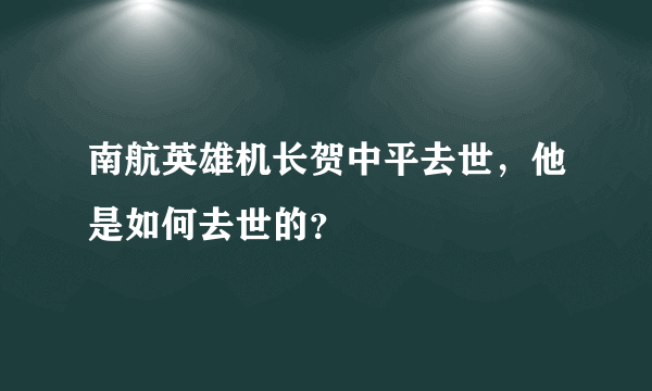 南航英雄机长贺中平去世，他是如何去世的？