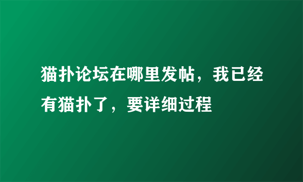 猫扑论坛在哪里发帖，我已经有猫扑了，要详细过程