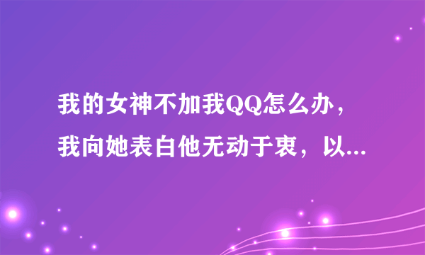 我的女神不加我QQ怎么办，我向她表白他无动于衷，以前我们互相暗恋（也不算是暗恋都已经知道对方喜欢对方