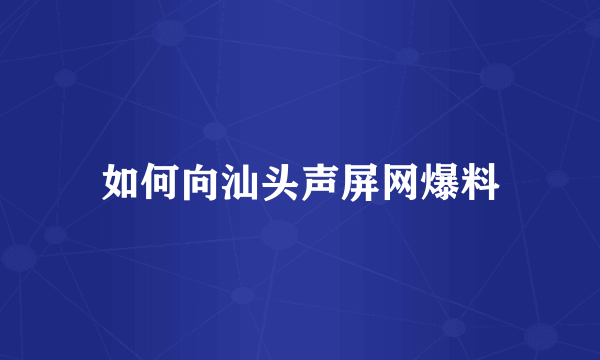 如何向汕头声屏网爆料