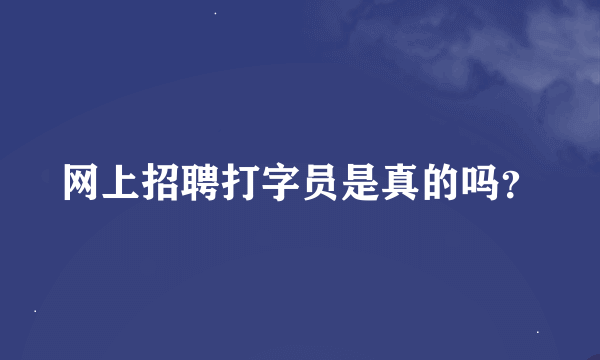 网上招聘打字员是真的吗？