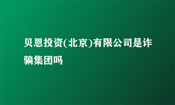 贝恩投资(北京)有限公司是诈骗集团吗