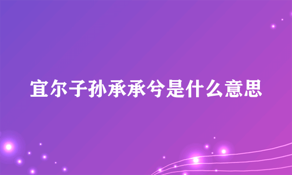 宜尔子孙承承兮是什么意思