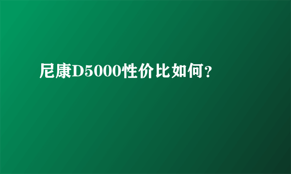 尼康D5000性价比如何？