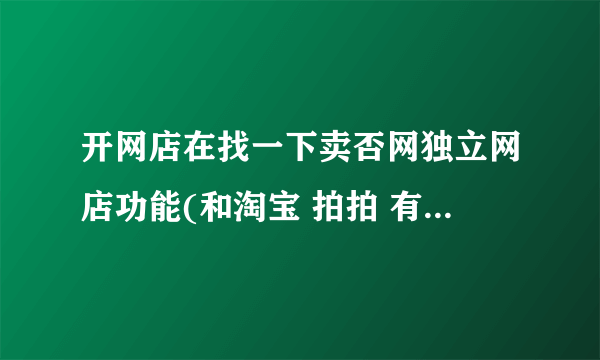 开网店在找一下卖否网独立网店功能(和淘宝 拍拍 有啊比)优势和优点说明