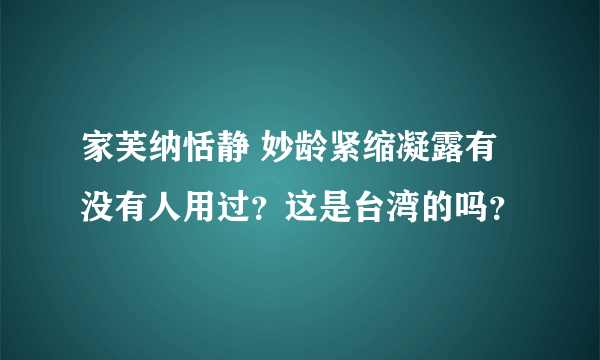 家芙纳恬静 妙龄紧缩凝露有没有人用过？这是台湾的吗？