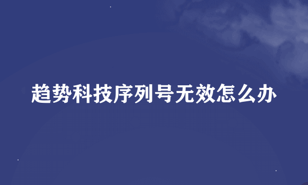 趋势科技序列号无效怎么办