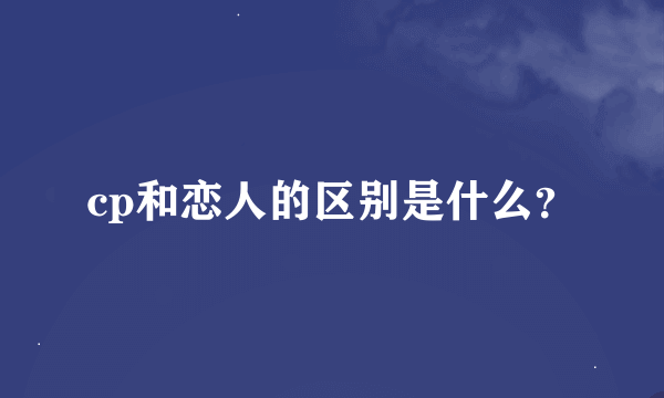 cp和恋人的区别是什么？