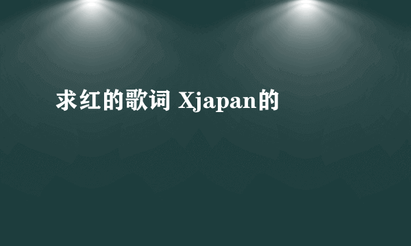 求红的歌词 Xjapan的