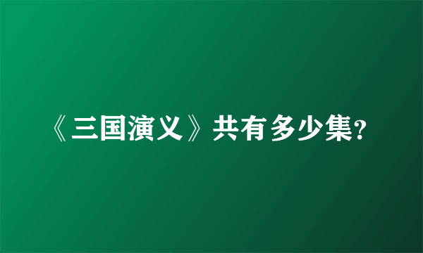 《三国演义》共有多少集？