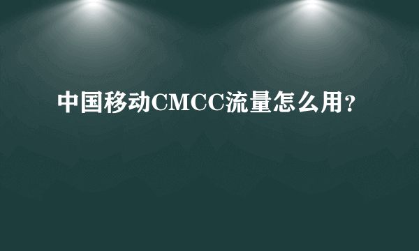 中国移动CMCC流量怎么用？