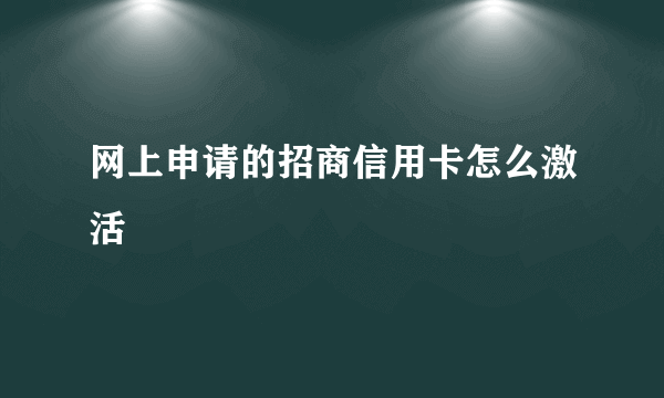 网上申请的招商信用卡怎么激活