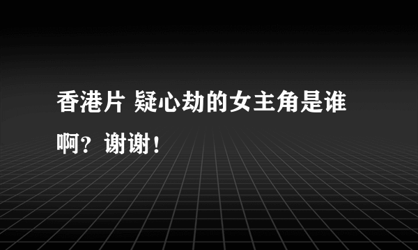 香港片 疑心劫的女主角是谁啊？谢谢！