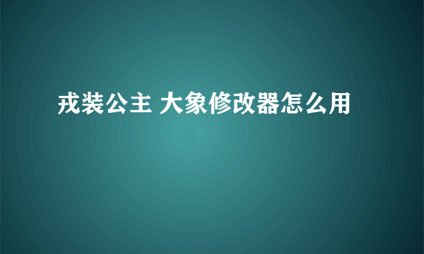 戎装公主 大象修改器怎么用