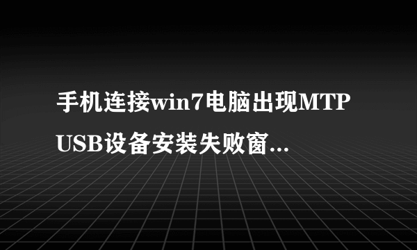 手机连接win7电脑出现MTPUSB设备安装失败窗口怎么办