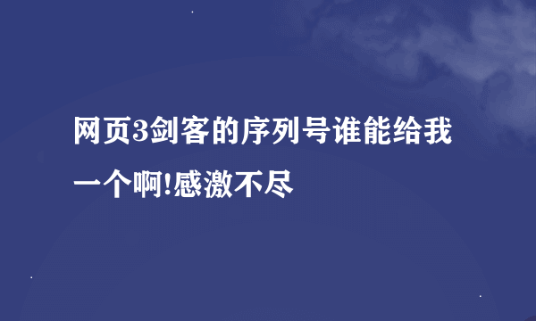 网页3剑客的序列号谁能给我一个啊!感激不尽