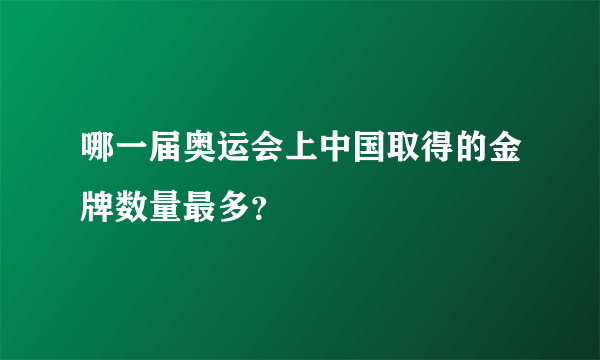 哪一届奥运会上中国取得的金牌数量最多？