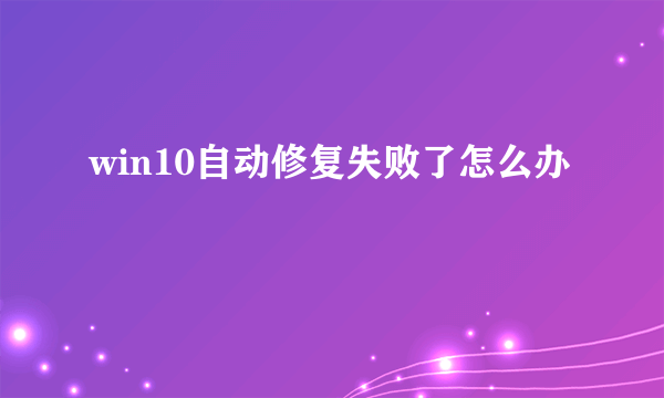 win10自动修复失败了怎么办