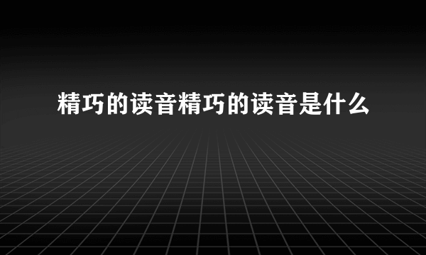 精巧的读音精巧的读音是什么