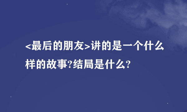 <最后的朋友>讲的是一个什么样的故事?结局是什么?