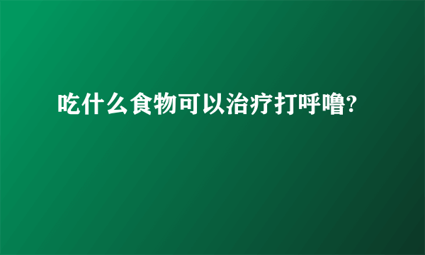 吃什么食物可以治疗打呼噜?