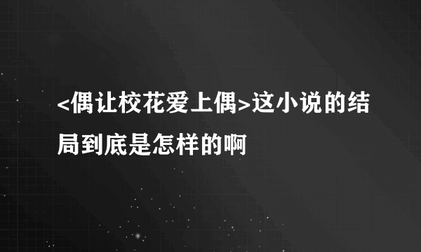 <偶让校花爱上偶>这小说的结局到底是怎样的啊