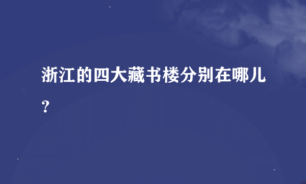 浙江的四大藏书楼分别在哪儿？